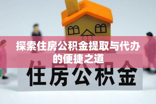 黟县探索住房公积金提取与代办的便捷之道