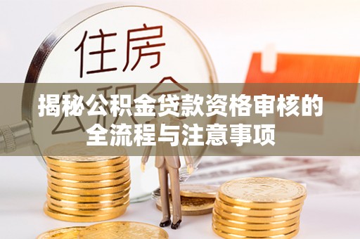 黟县揭秘公积金贷款资格审核的全流程与注意事项