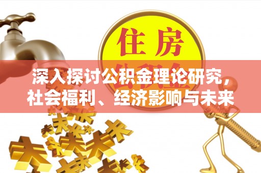 黟县深入探讨公积金理论研究，社会福利、经济影响与未来展望