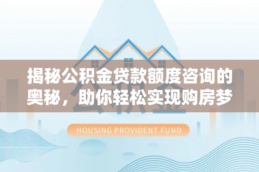 黟县揭秘公积金贷款额度咨询的奥秘，助你轻松实现购房梦想