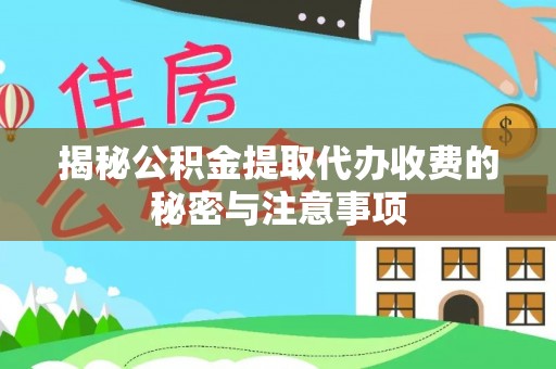 黟县揭秘公积金提取代办收费的秘密与注意事项