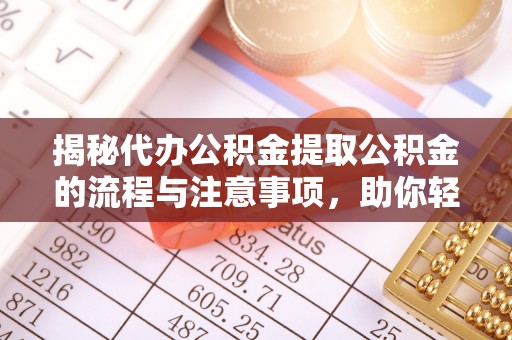 黟县揭秘代办公积金提取公积金的流程与注意事项，助你轻松拿回属于你的钱