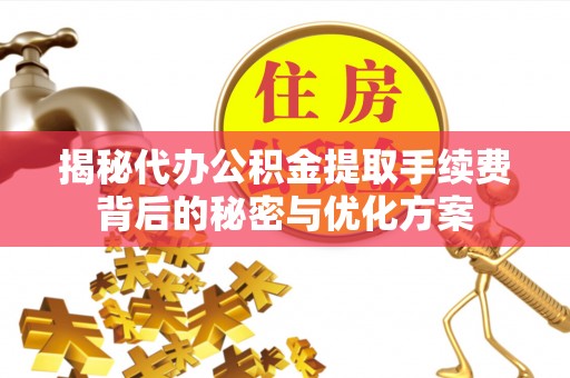 黟县揭秘代办公积金提取手续费背后的秘密与优化方案