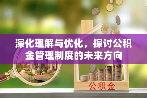 黟县深化理解与优化，探讨公积金管理制度的未来方向