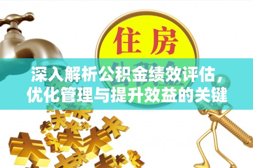 黟县深入解析公积金绩效评估，优化管理与提升效益的关键路径