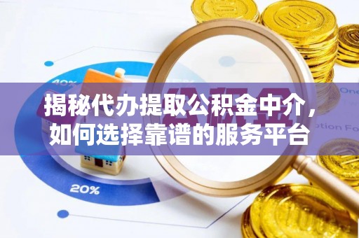 黟县揭秘代办提取公积金中介，如何选择靠谱的服务平台