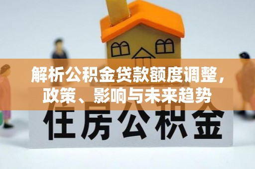 黟县解析公积金贷款额度调整，政策、影响与未来趋势