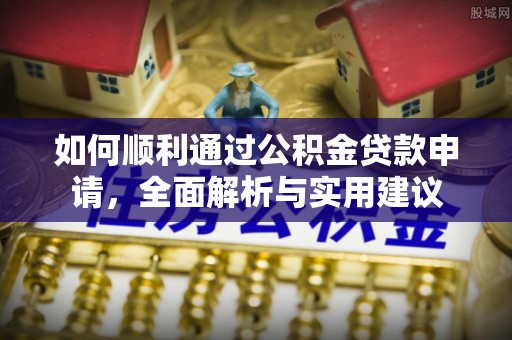 黟县如何顺利通过公积金贷款申请，全面解析与实用建议