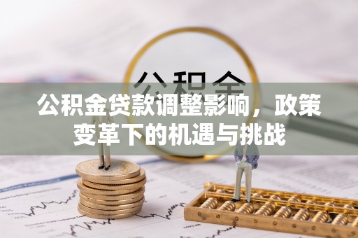 黟县公积金贷款调整影响，政策变革下的机遇与挑战