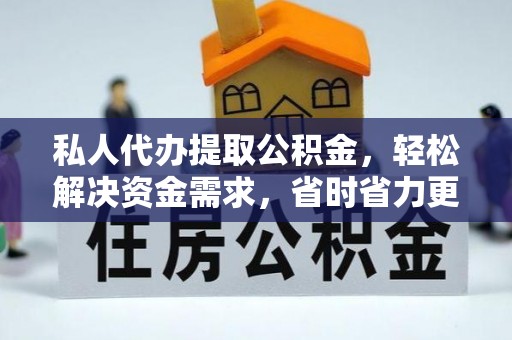 黟县私人代办提取公积金，轻松解决资金需求，省时省力更高效