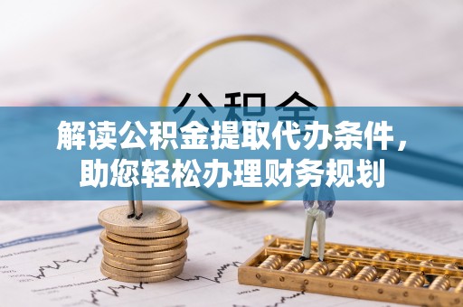 黟县解读公积金提取代办条件，助您轻松办理财务规划