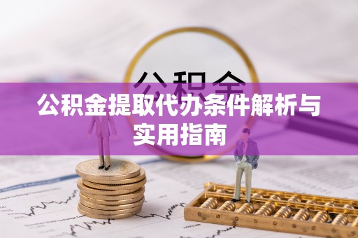 黟县公积金提取代办条件解析与实用指南