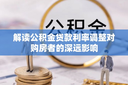 黟县解读公积金贷款利率调整对购房者的深远影响