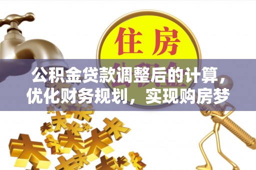 黟县公积金贷款调整后的计算，优化财务规划，实现购房梦想
