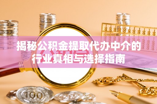 黟县揭秘公积金提取代办中介的行业真相与选择指南