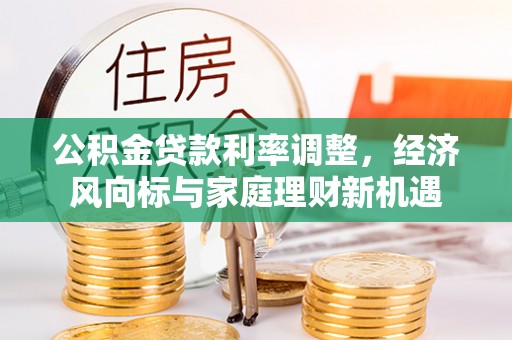 黟县公积金贷款利率调整，经济风向标与家庭理财新机遇