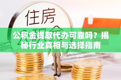 黟县公积金提取代办可靠吗？揭秘行业真相与选择指南
