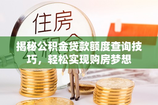黟县揭秘公积金贷款额度查询技巧，轻松实现购房梦想