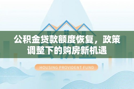 黟县公积金贷款额度恢复，政策调整下的购房新机遇