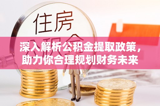 黟县深入解析公积金提取政策，助力你合理规划财务未来