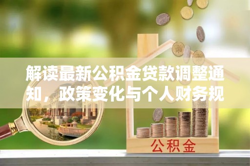 黟县解读最新公积金贷款调整通知，政策变化与个人财务规划的影响