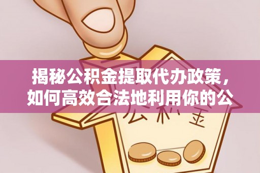 黟县揭秘公积金提取代办政策，如何高效合法地利用你的公积金