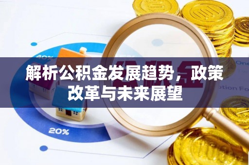 黟县解析公积金发展趋势，政策改革与未来展望