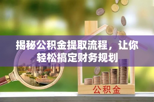 黟县揭秘公积金提取流程，让你轻松搞定财务规划