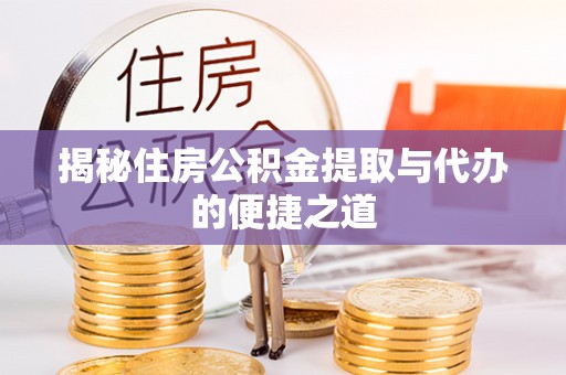 黟县揭秘住房公积金提取与代办的便捷之道