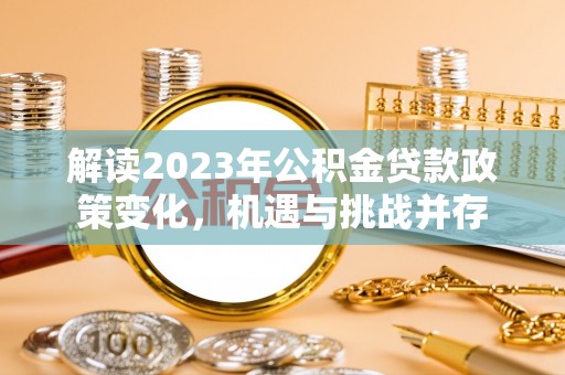 黟县解读2023年公积金贷款政策变化，机遇与挑战并存