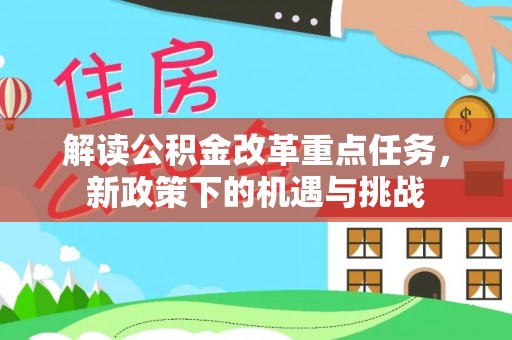 黟县解读公积金改革重点任务，新政策下的机遇与挑战
