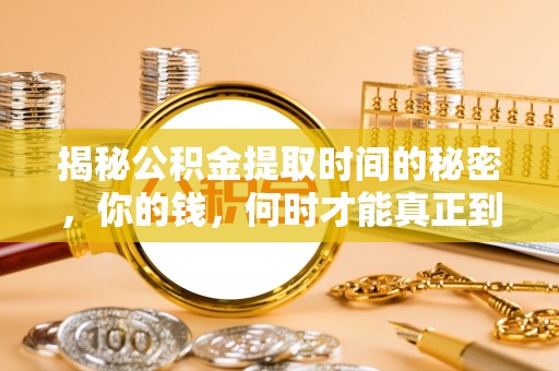 黟县揭秘公积金提取时间的秘密，你的钱，何时才能真正到手？