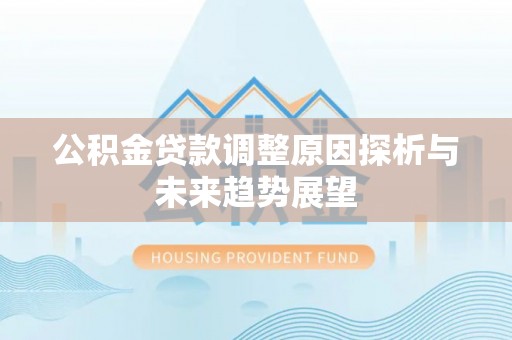 黟县公积金贷款调整原因探析与未来趋势展望