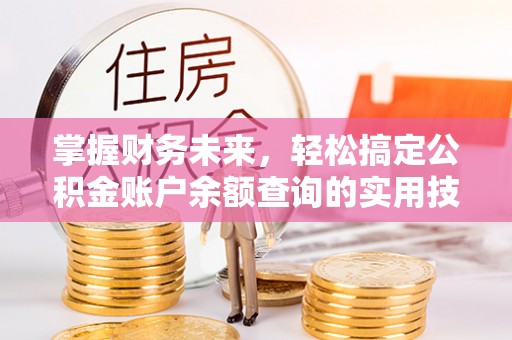 黟县掌握财务未来，轻松搞定公积金账户余额查询的实用技巧