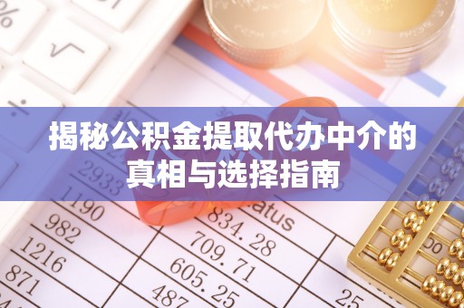 黟县揭秘公积金提取代办中介的真相与选择指南