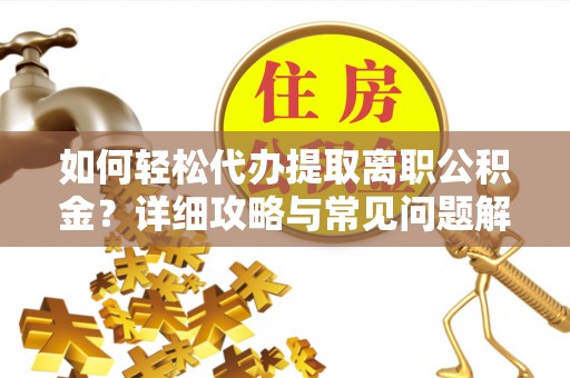 黟县如何轻松代办提取离职公积金？详细攻略与常见问题解析
