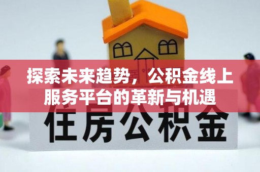黟县探索未来趋势，公积金线上服务平台的革新与机遇