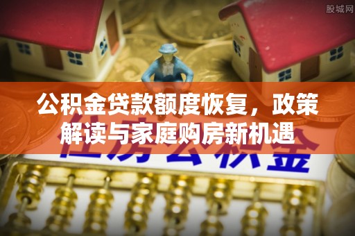 黟县公积金贷款额度恢复，政策解读与家庭购房新机遇