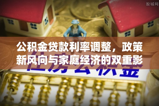 黟县公积金贷款利率调整，政策新风向与家庭经济的双重影响