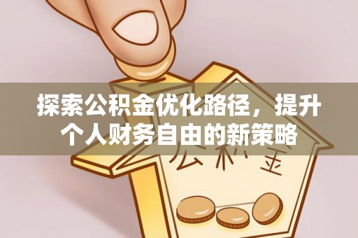 黟县探索公积金优化路径，提升个人财务自由的新策略