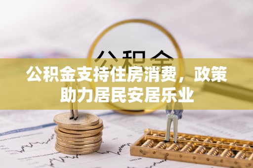 黟县公积金支持住房消费，政策助力居民安居乐业