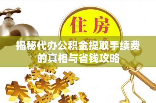 黟县揭秘代办公积金提取手续费的真相与省钱攻略