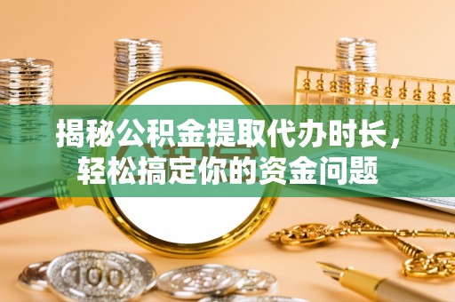 黟县揭秘公积金提取代办时长，轻松搞定你的资金问题