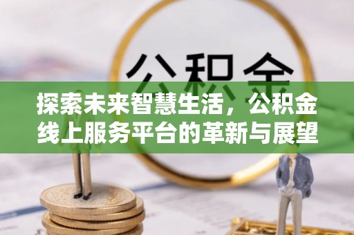 黟县探索未来智慧生活，公积金线上服务平台的革新与展望