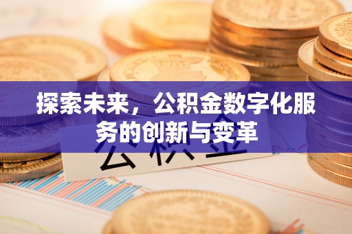 黟县探索未来，公积金数字化服务的创新与变革