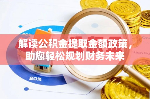 黟县解读公积金提取金额政策，助您轻松规划财务未来