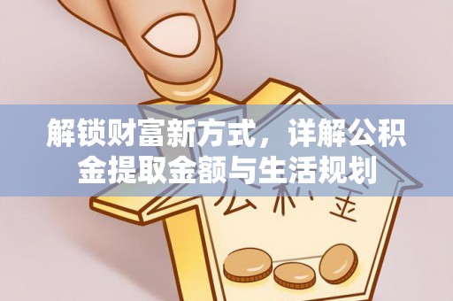 黟县解锁财富新方式，详解公积金提取金额与生活规划