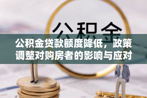 黟县公积金贷款额度降低，政策调整对购房者的影响与应对策略
