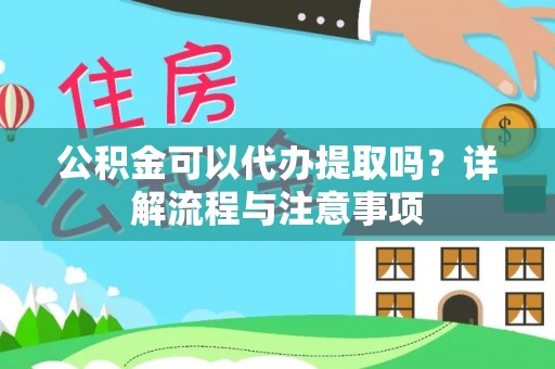 黟县公积金可以代办提取吗？详解流程与注意事项