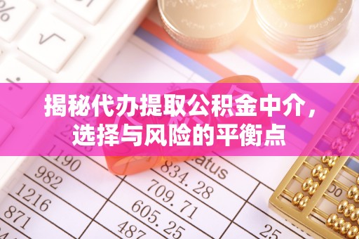 黟县揭秘代办提取公积金中介，选择与风险的平衡点